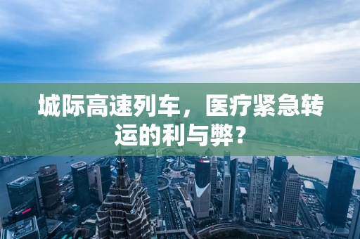 城际高速列车，医疗紧急转运的利与弊？