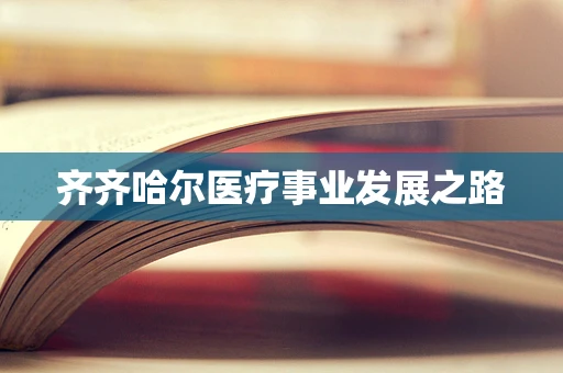 齐齐哈尔医疗事业发展之路
