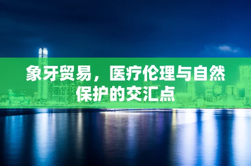 象牙贸易，医疗伦理与自然保护的交汇点
