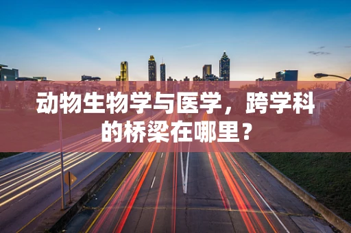 动物生物学与医学，跨学科的桥梁在哪里？