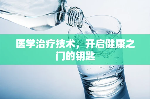 医学治疗技术，开启健康之门的钥匙
