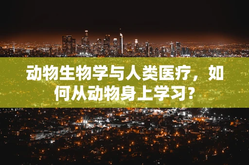 动物生物学与人类医疗，如何从动物身上学习？