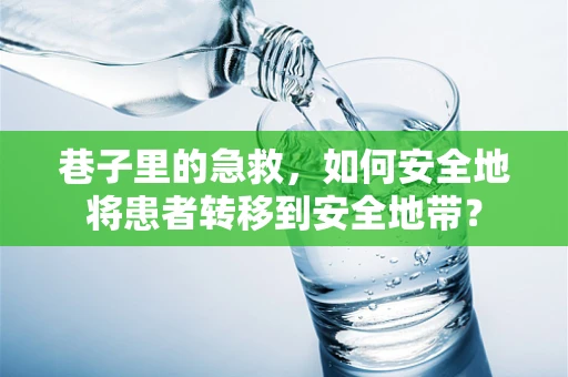 巷子里的急救，如何安全地将患者转移到安全地带？