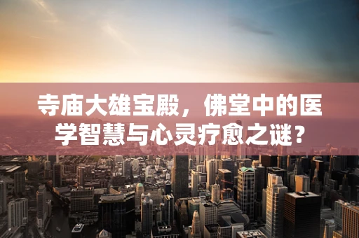 寺庙大雄宝殿，佛堂中的医学智慧与心灵疗愈之谜？
