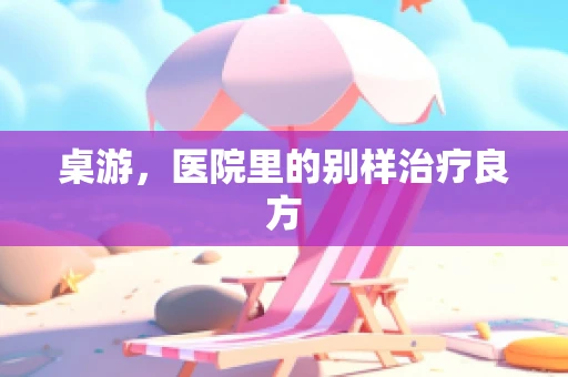 桌游，医院里的别样治疗良方