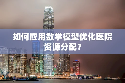如何应用数学模型优化医院资源分配？