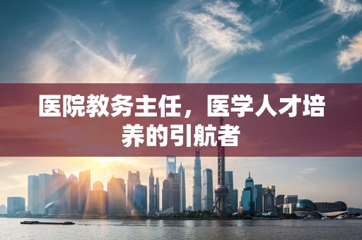 医院教务主任，医学人才培养的引航者