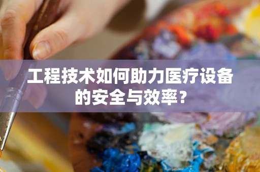 工程技术如何助力医疗设备的安全与效率？