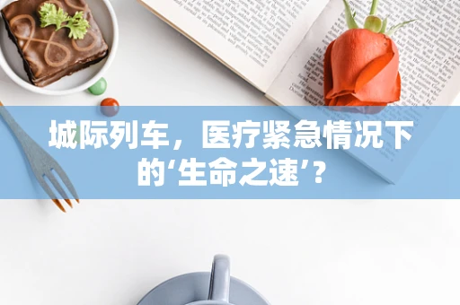 城际列车，医疗紧急情况下的‘生命之速’？