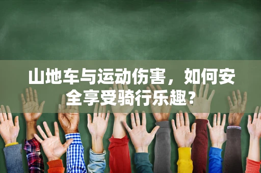 山地车与运动伤害，如何安全享受骑行乐趣？