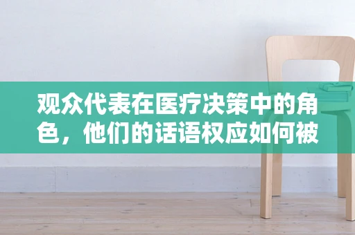 观众代表在医疗决策中的角色，他们的话语权应如何被听见？
