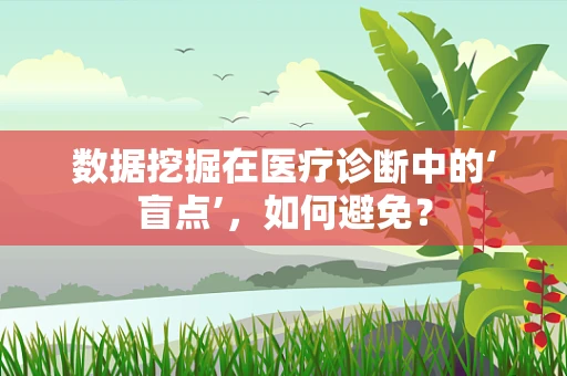 数据挖掘在医疗诊断中的‘盲点’，如何避免？