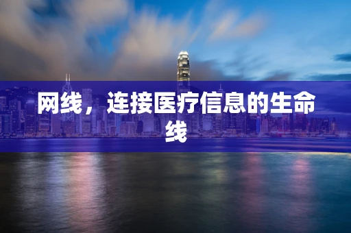 网线，连接医疗信息的生命线