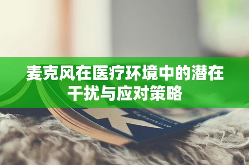 麦克风在医疗环境中的潜在干扰与应对策略