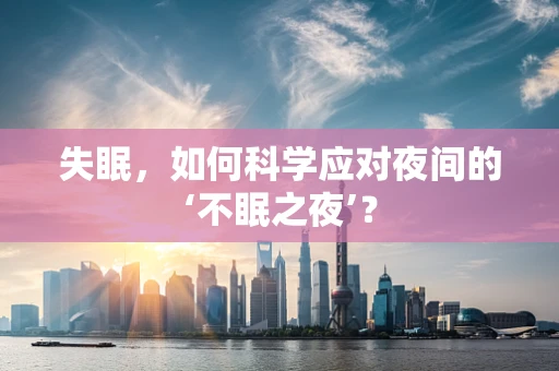 失眠，如何科学应对夜间的‘不眠之夜’？