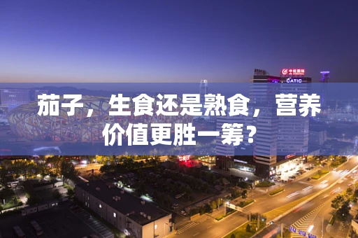 茄子，生食还是熟食，营养价值更胜一筹？