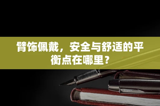 臂饰佩戴，安全与舒适的平衡点在哪里？