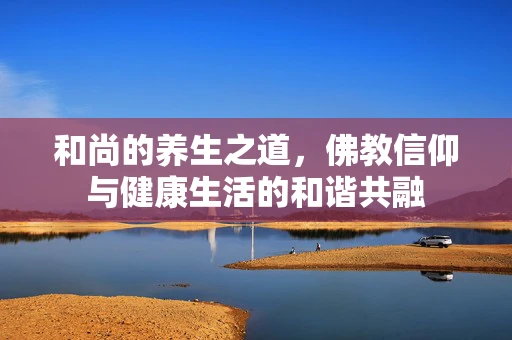 和尚的养生之道，佛教信仰与健康生活的和谐共融