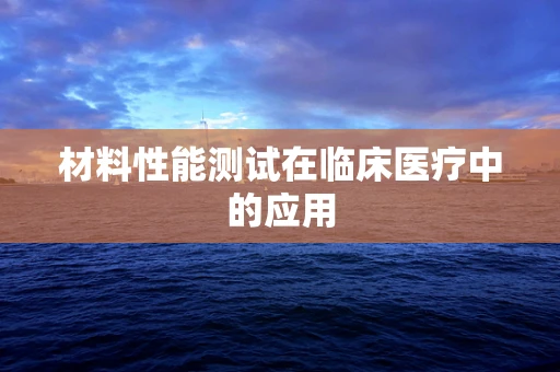 材料性能测试在临床医疗中的应用