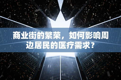 商业街的繁荣，如何影响周边居民的医疗需求？