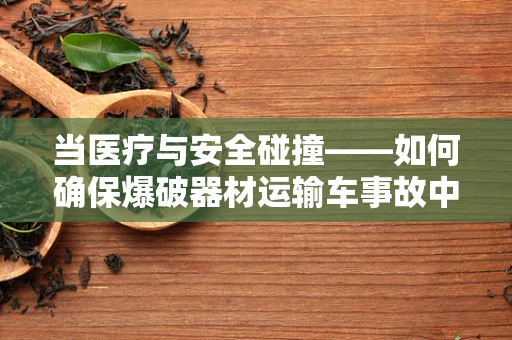 当医疗与安全碰撞——如何确保爆破器材运输车事故中的紧急医疗响应？
