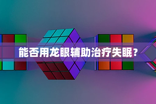 能否用龙眼辅助治疗失眠？