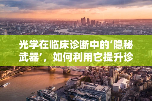光学在临床诊断中的‘隐秘武器’，如何利用它提升诊断准确性？