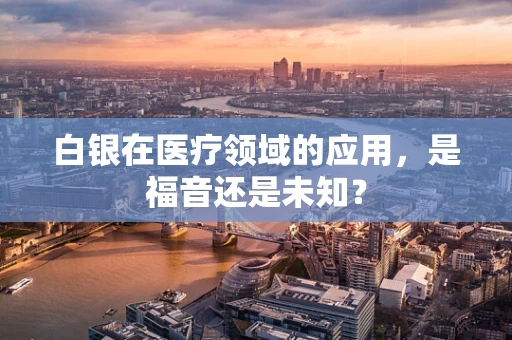 白银在医疗领域的应用，是福音还是未知？