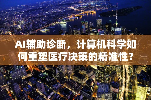 AI辅助诊断，计算机科学如何重塑医疗决策的精准性？