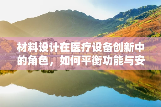 材料设计在医疗设备创新中的角色，如何平衡功能与安全？