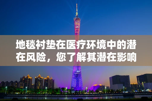 地毯衬垫在医疗环境中的潜在风险，您了解其潜在影响吗？