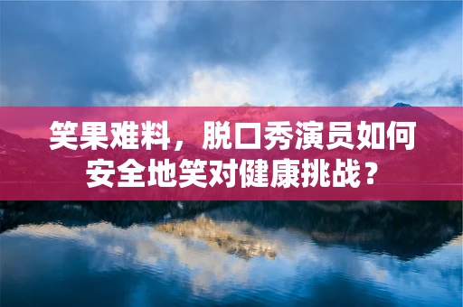 笑果难料，脱口秀演员如何安全地笑对健康挑战？
