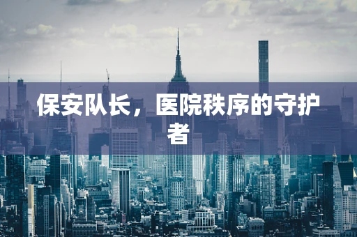 保安队长，医院秩序的守护者
