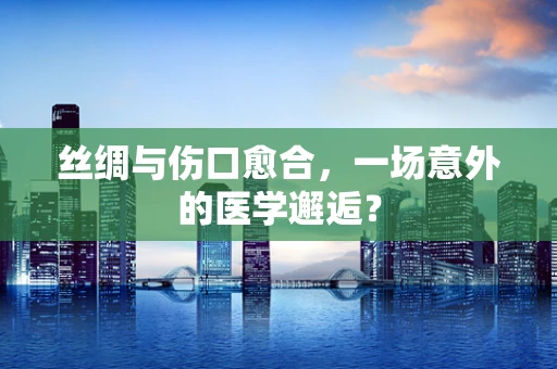 丝绸与伤口愈合，一场意外的医学邂逅？