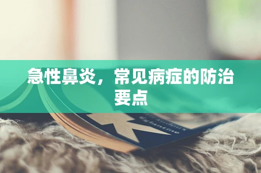 急性鼻炎，常见病症的防治要点