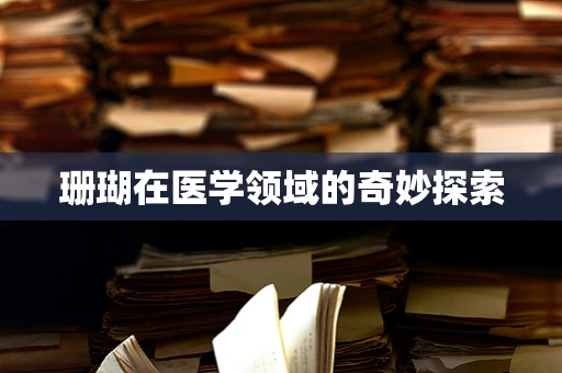 珊瑚在医学领域的奇妙探索