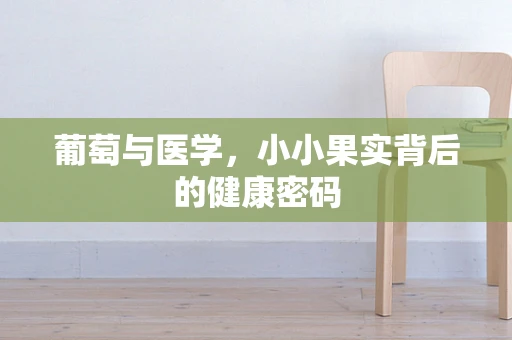 葡萄与医学，小小果实背后的健康密码