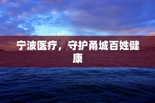 宁波医疗，守护甬城百姓健康