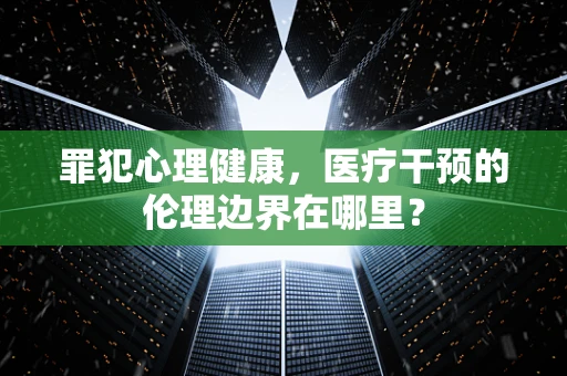 罪犯心理健康，医疗干预的伦理边界在哪里？