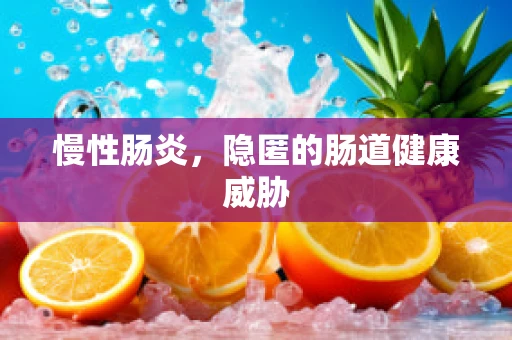 慢性肠炎，隐匿的肠道健康威胁