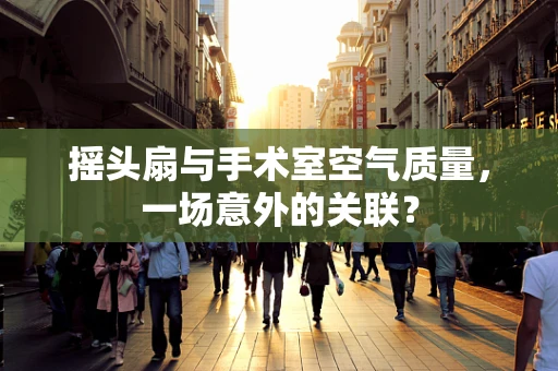 摇头扇与手术室空气质量，一场意外的关联？