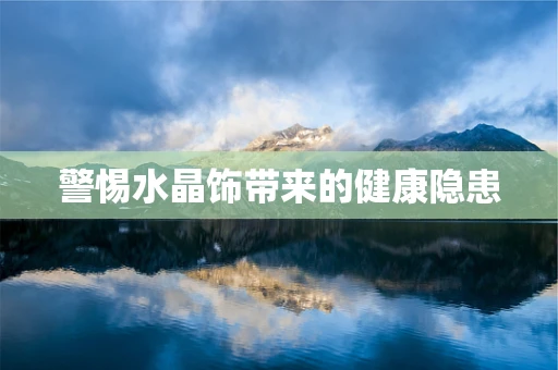 警惕水晶饰带来的健康隐患
