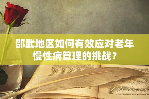 邵武地区如何有效应对老年慢性病管理的挑战？