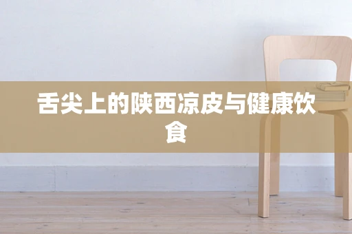 舌尖上的陕西凉皮与健康饮食