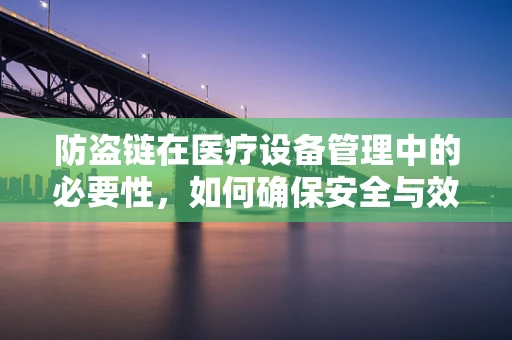 防盗链在医疗设备管理中的必要性，如何确保安全与效率的双重保障？
