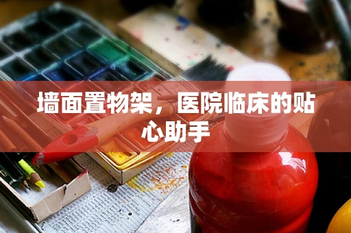 墙面置物架，医院临床的贴心助手