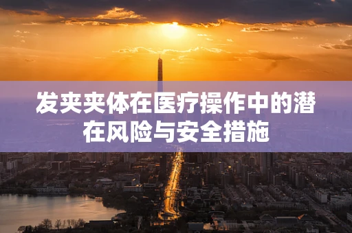 发夹夹体在医疗操作中的潜在风险与安全措施