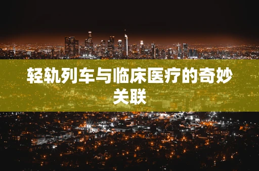 轻轨列车与临床医疗的奇妙关联