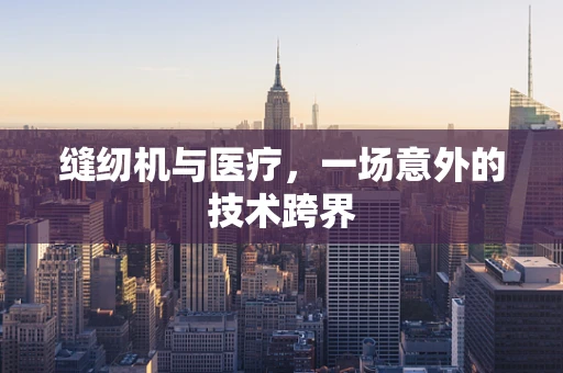 缝纫机与医疗，一场意外的技术跨界