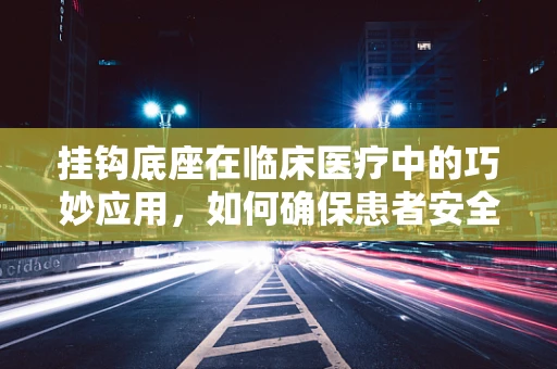 挂钩底座在临床医疗中的巧妙应用，如何确保患者安全转移？